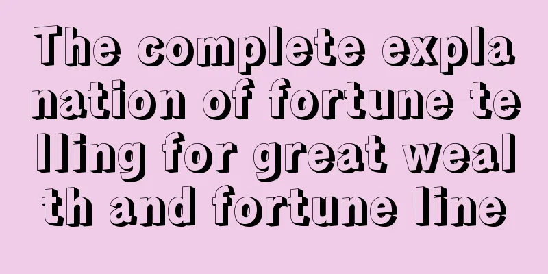 The complete explanation of fortune telling for great wealth and fortune line