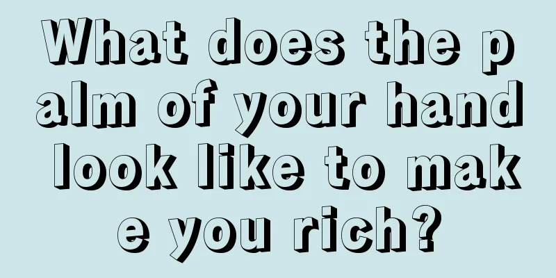 What does the palm of your hand look like to make you rich?