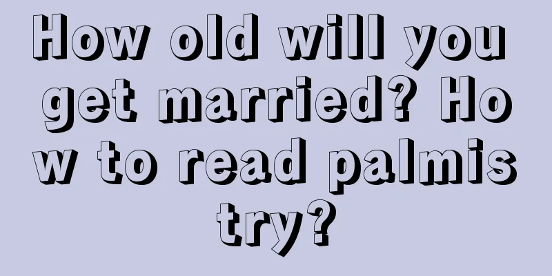 How old will you get married? How to read palmistry?