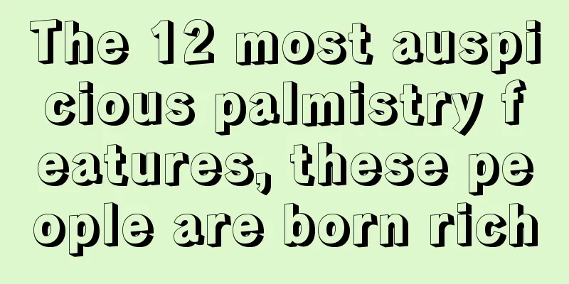 The 12 most auspicious palmistry features, these people are born rich