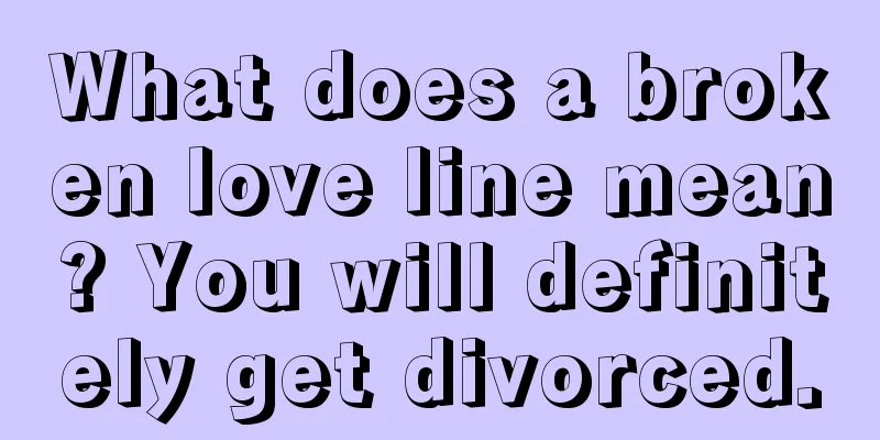 What does a broken love line mean? You will definitely get divorced.