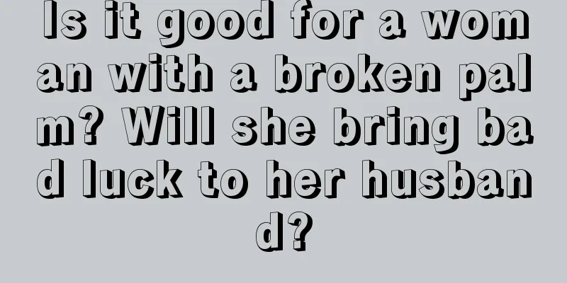 Is it good for a woman with a broken palm? Will she bring bad luck to her husband?