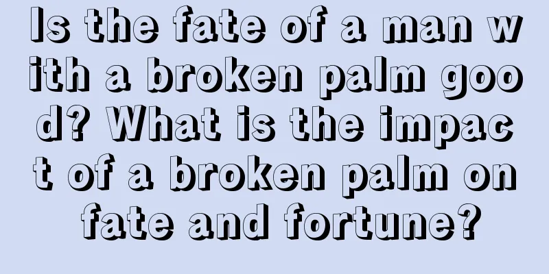 Is the fate of a man with a broken palm good? What is the impact of a broken palm on fate and fortune?