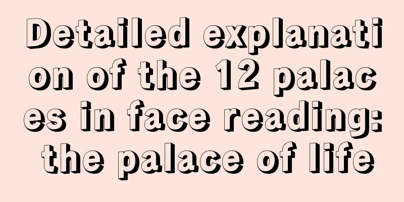 Detailed explanation of the 12 palaces in face reading: the palace of life