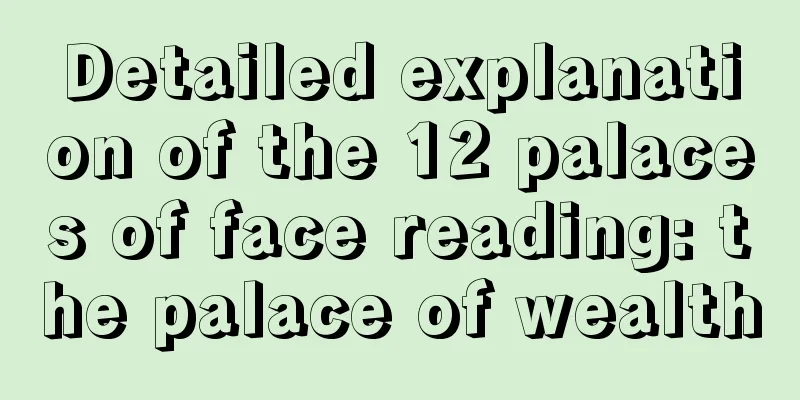 Detailed explanation of the 12 palaces of face reading: the palace of wealth
