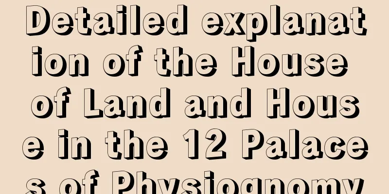 Detailed explanation of the House of Land and House in the 12 Palaces of Physiognomy