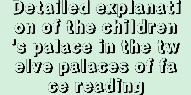 Detailed explanation of the children's palace in the twelve palaces of face reading