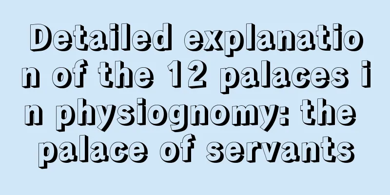 Detailed explanation of the 12 palaces in physiognomy: the palace of servants