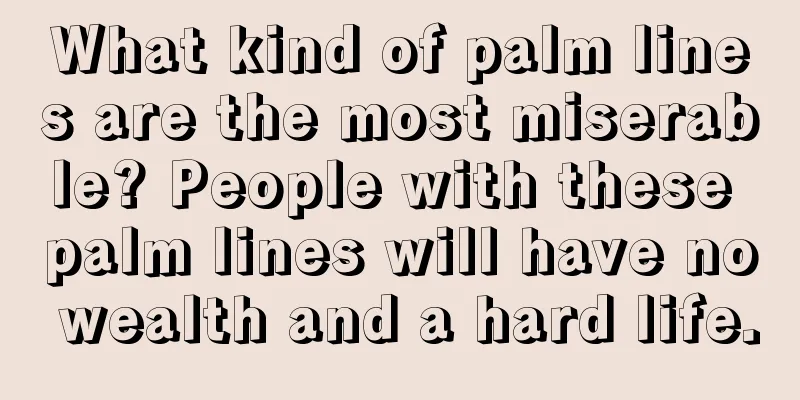 What kind of palm lines are the most miserable? People with these palm lines will have no wealth and a hard life.
