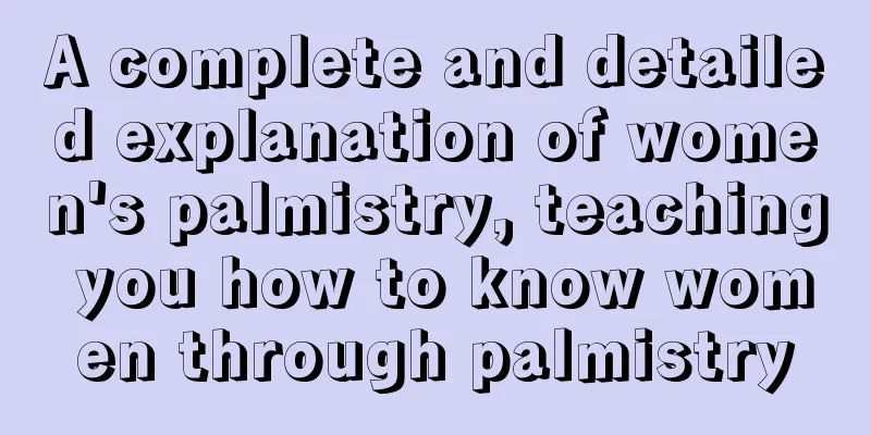 A complete and detailed explanation of women's palmistry, teaching you how to know women through palmistry