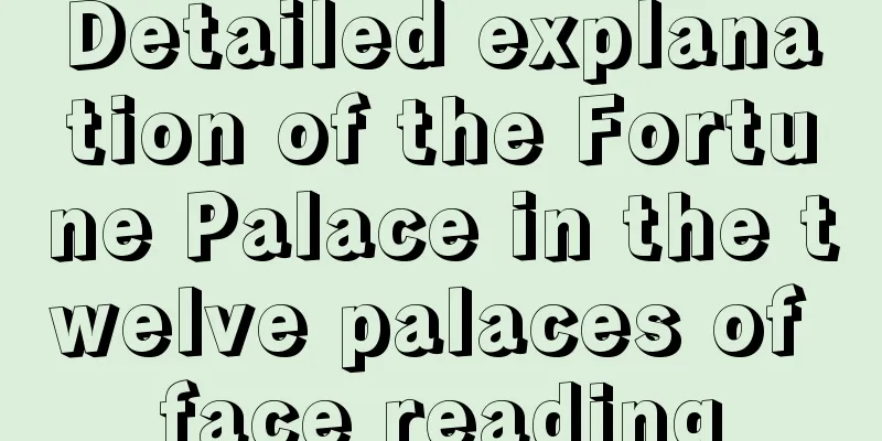 Detailed explanation of the Fortune Palace in the twelve palaces of face reading