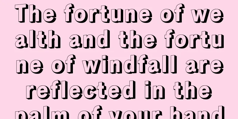 The fortune of wealth and the fortune of windfall are reflected in the palm of your hand