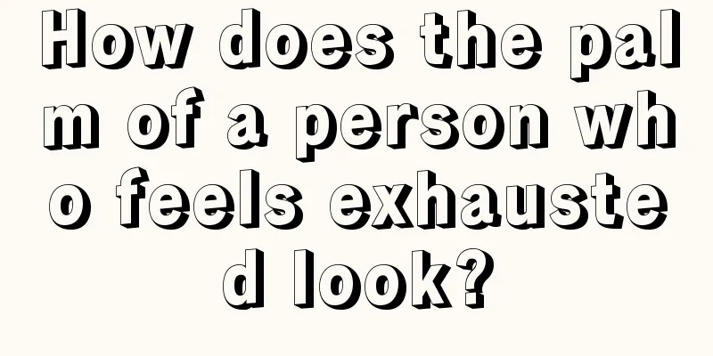 How does the palm of a person who feels exhausted look?