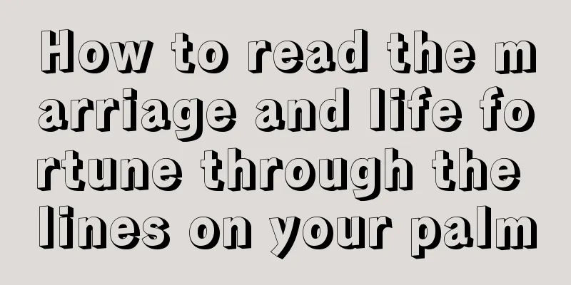 How to read the marriage and life fortune through the lines on your palm