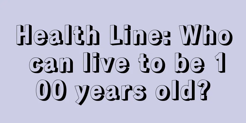 Health Line: Who can live to be 100 years old?