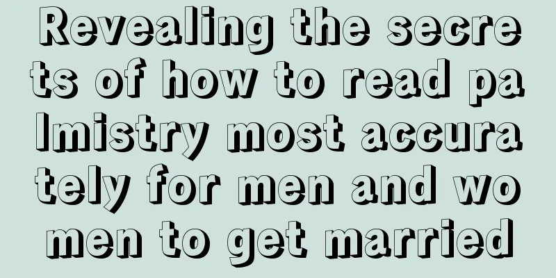 Revealing the secrets of how to read palmistry most accurately for men and women to get married