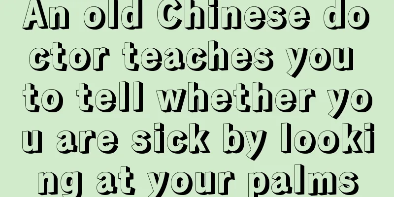 An old Chinese doctor teaches you to tell whether you are sick by looking at your palms