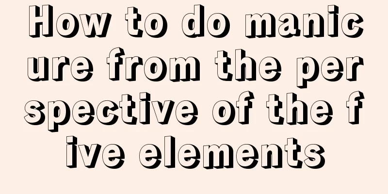 How to do manicure from the perspective of the five elements