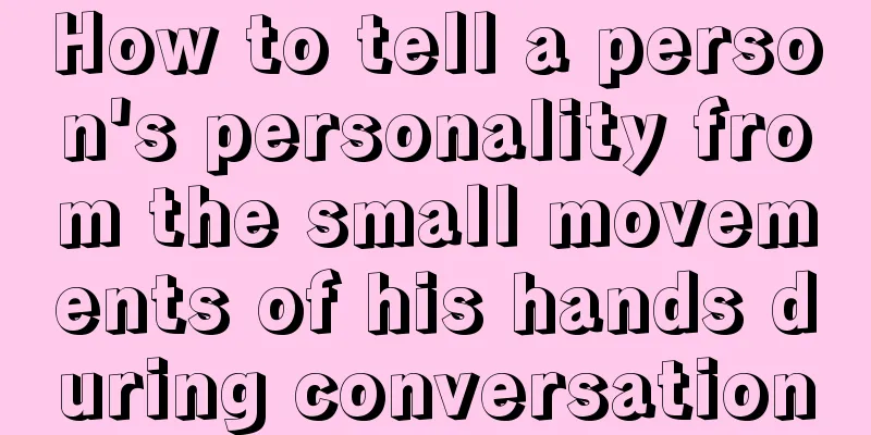 How to tell a person's personality from the small movements of his hands during conversation