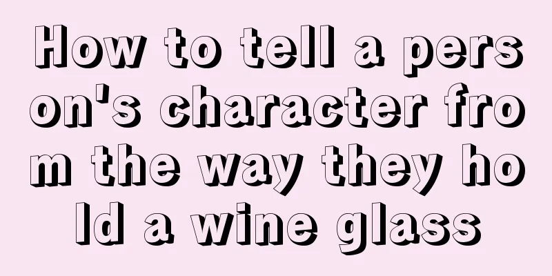 How to tell a person's character from the way they hold a wine glass