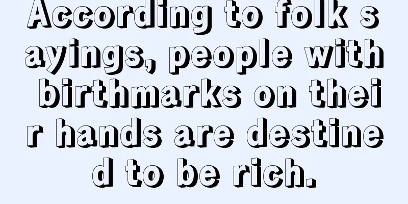 According to folk sayings, people with birthmarks on their hands are destined to be rich.