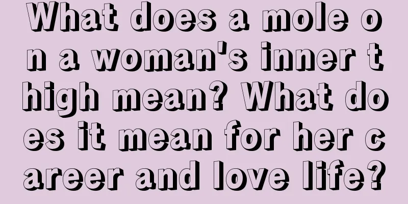 What does a mole on a woman's inner thigh mean? What does it mean for her career and love life?