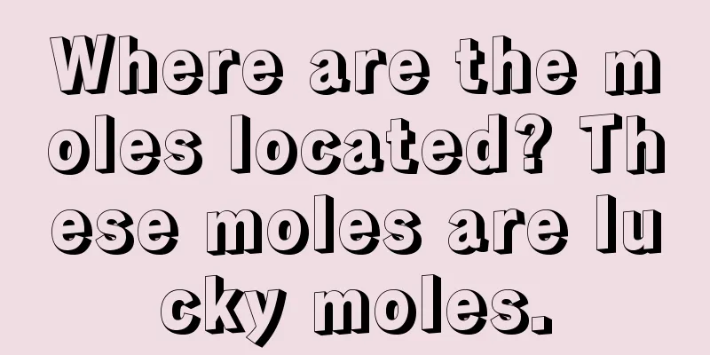 Where are the moles located? These moles are lucky moles.