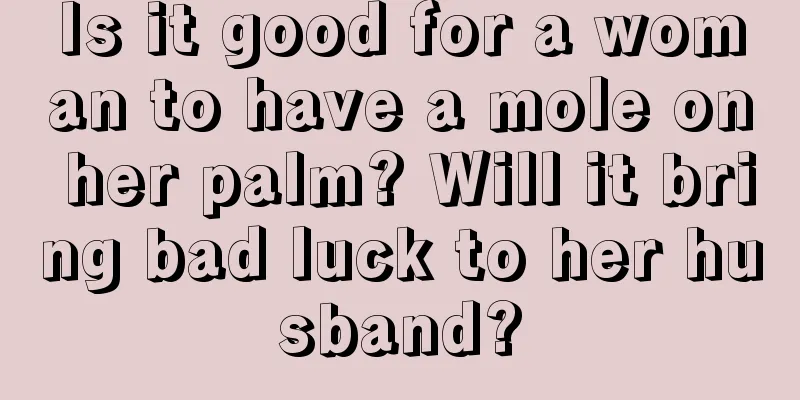 Is it good for a woman to have a mole on her palm? Will it bring bad luck to her husband?