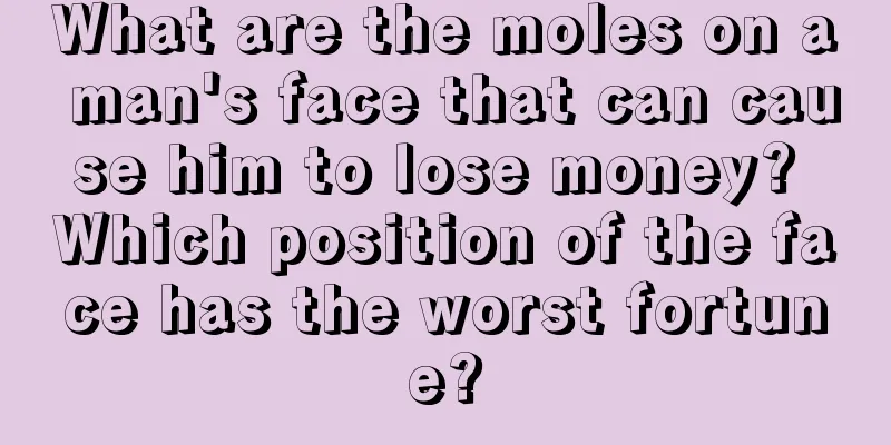 What are the moles on a man's face that can cause him to lose money? Which position of the face has the worst fortune?