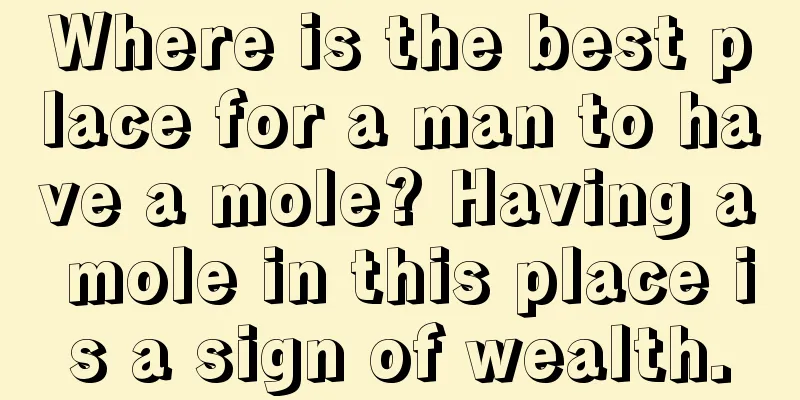 Where is the best place for a man to have a mole? Having a mole in this place is a sign of wealth.