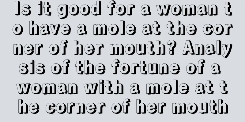 Is it good for a woman to have a mole at the corner of her mouth? Analysis of the fortune of a woman with a mole at the corner of her mouth