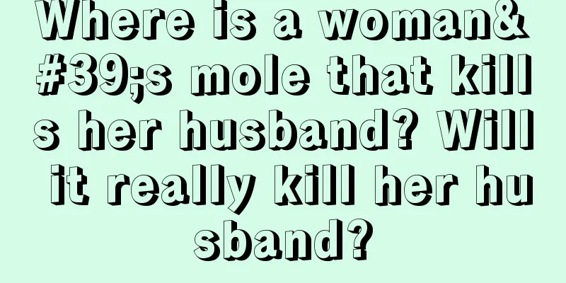 Where is a woman's mole that kills her husband? Will it really kill her husband?