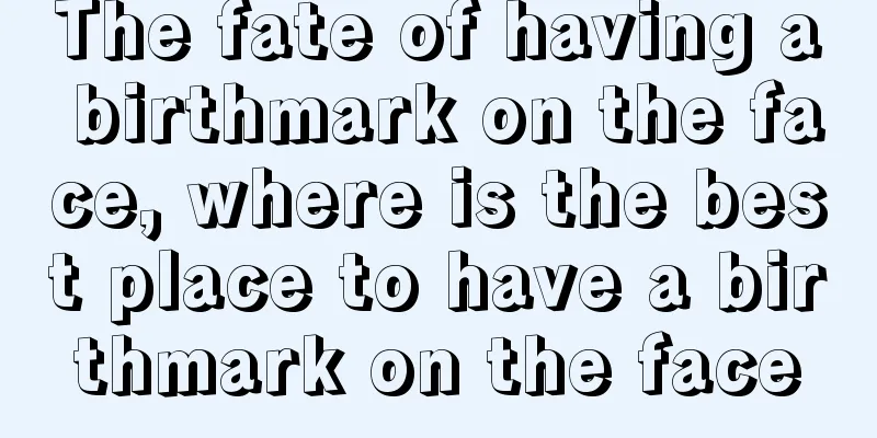 The fate of having a birthmark on the face, where is the best place to have a birthmark on the face