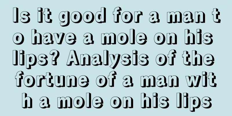 Is it good for a man to have a mole on his lips? Analysis of the fortune of a man with a mole on his lips