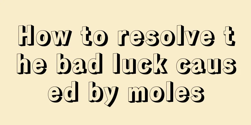 How to resolve the bad luck caused by moles