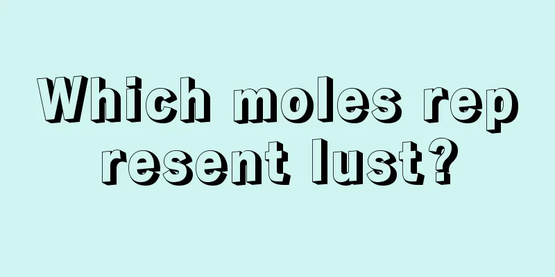 Which moles represent lust?