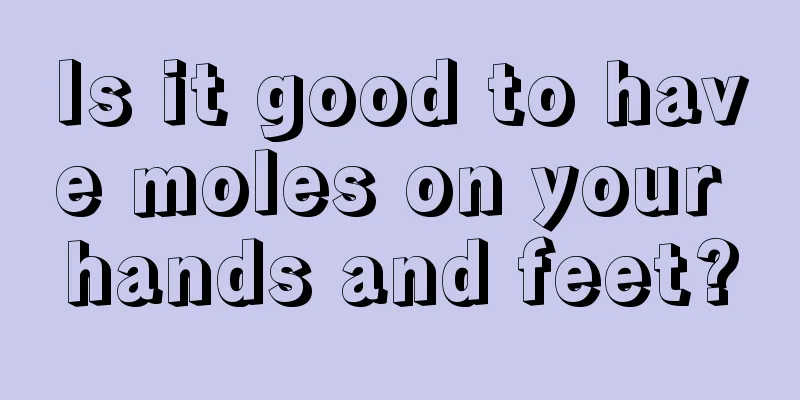Is it good to have moles on your hands and feet?