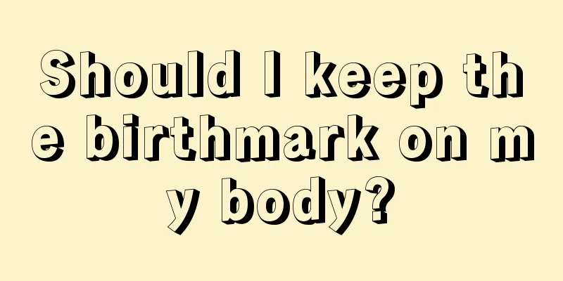 Should I keep the birthmark on my body?