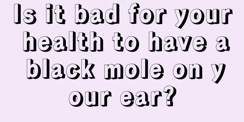 Is it bad for your health to have a black mole on your ear?