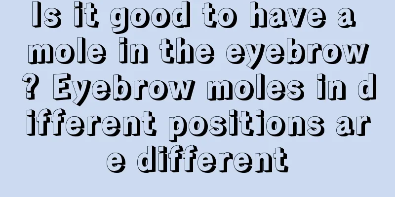 Is it good to have a mole in the eyebrow? Eyebrow moles in different positions are different