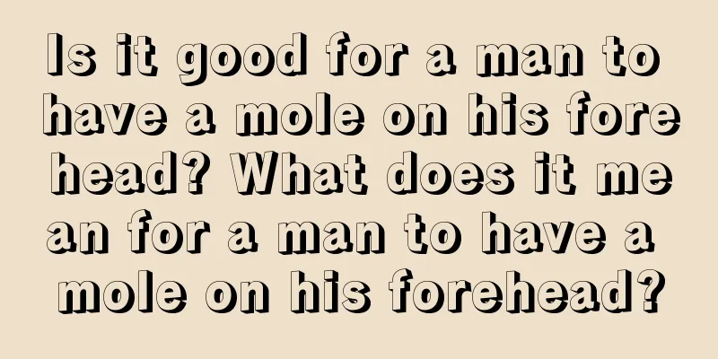 Is it good for a man to have a mole on his forehead? What does it mean for a man to have a mole on his forehead?