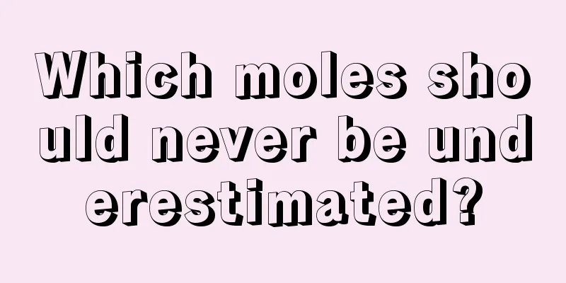 Which moles should never be underestimated?