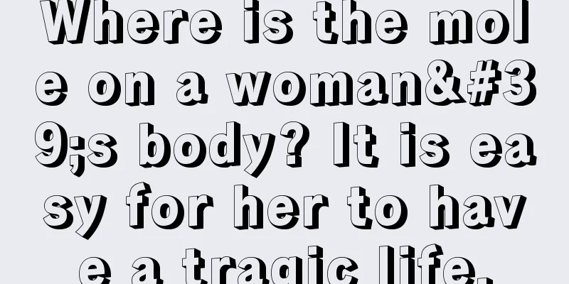 Where is the mole on a woman's body? It is easy for her to have a tragic life.