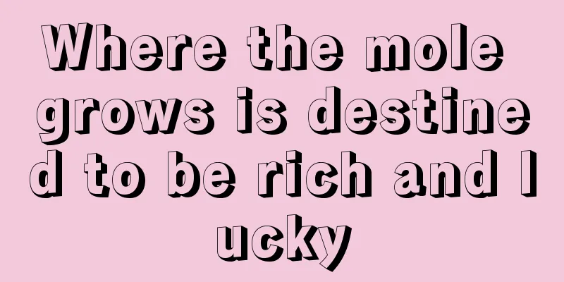 Where the mole grows is destined to be rich and lucky
