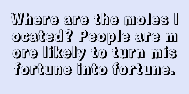 Where are the moles located? People are more likely to turn misfortune into fortune.