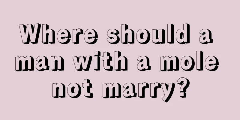 Where should a man with a mole not marry?