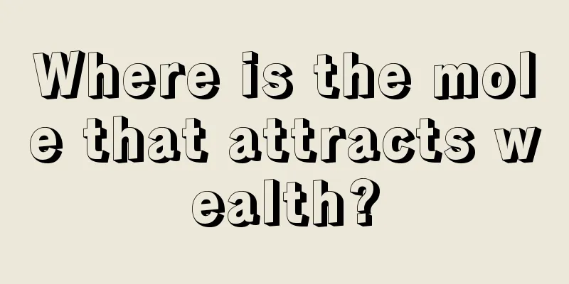 Where is the mole that attracts wealth?