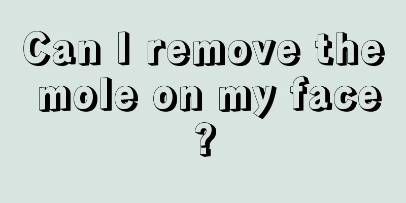 Can I remove the mole on my face?
