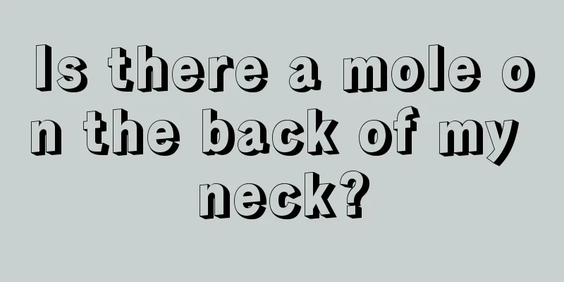 Is there a mole on the back of my neck?