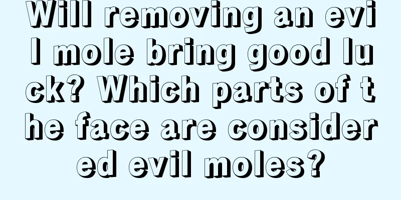 Will removing an evil mole bring good luck? Which parts of the face are considered evil moles?